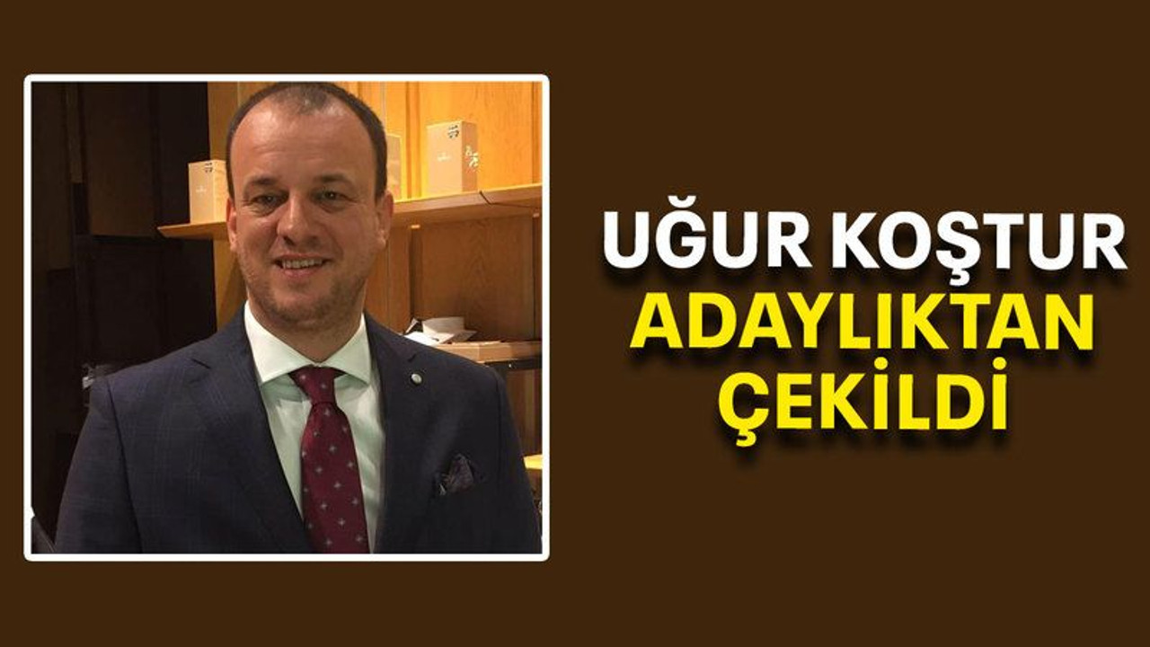 Uğur Koştur adaylıktan çekildi